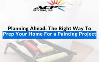 Planning Ahead: The Right Way To Prep Your Home For a Painting Project
